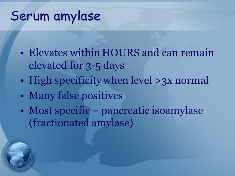 Serum amylase Elevates within HOURS and can remain elevated for 3-5 days High specificity